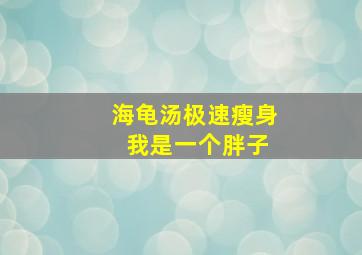 海龟汤极速瘦身 我是一个胖子